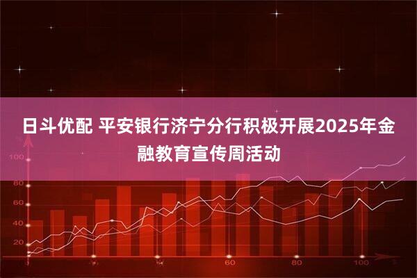 日斗优配 平安银行济宁分行积极开展2025年金融教育宣传周活动